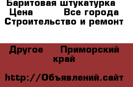 Баритовая штукатурка › Цена ­ 800 - Все города Строительство и ремонт » Другое   . Приморский край